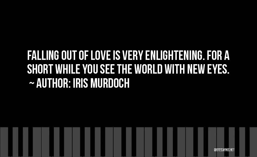 Iris Murdoch Quotes: Falling Out Of Love Is Very Enlightening. For A Short While You See The World With New Eyes.