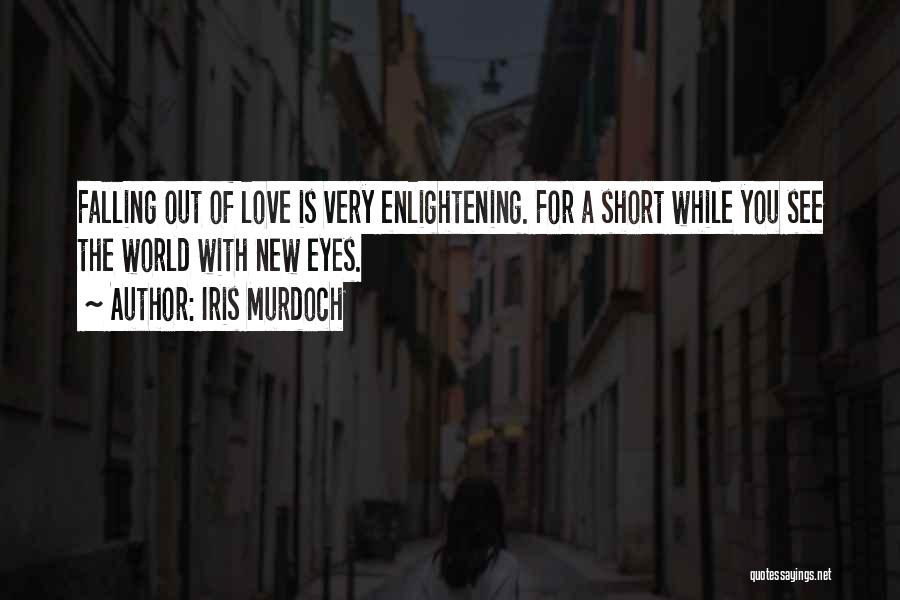 Iris Murdoch Quotes: Falling Out Of Love Is Very Enlightening. For A Short While You See The World With New Eyes.