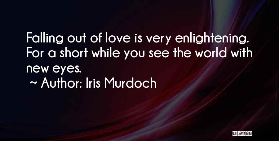 Iris Murdoch Quotes: Falling Out Of Love Is Very Enlightening. For A Short While You See The World With New Eyes.