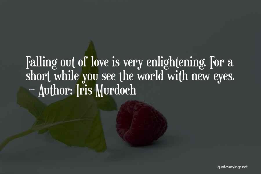 Iris Murdoch Quotes: Falling Out Of Love Is Very Enlightening. For A Short While You See The World With New Eyes.