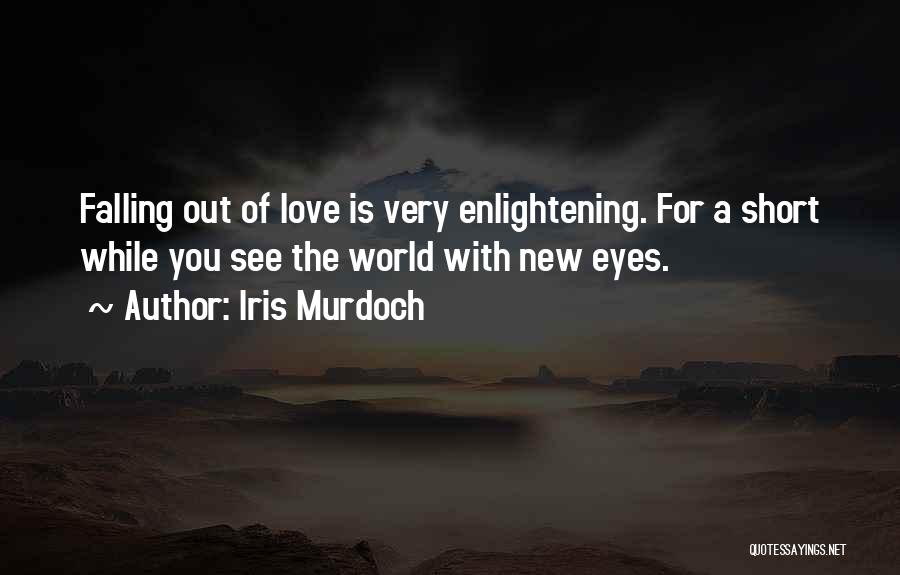 Iris Murdoch Quotes: Falling Out Of Love Is Very Enlightening. For A Short While You See The World With New Eyes.