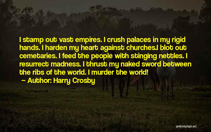 Harry Crosby Quotes: I Stamp Out Vast Empires. I Crush Palaces In My Rigid Hands. I Harden My Heart Against Churches.i Blot Out