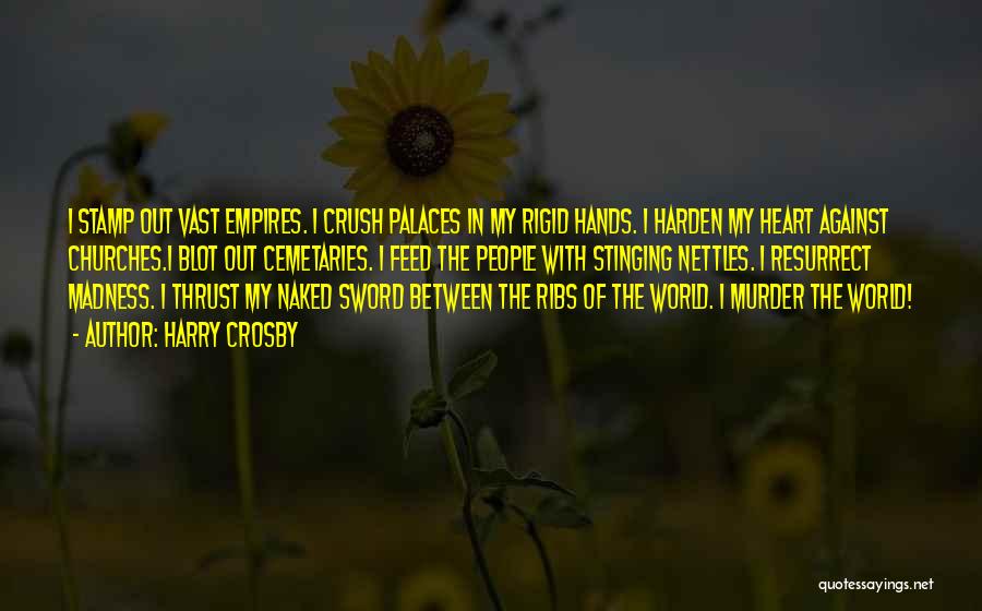 Harry Crosby Quotes: I Stamp Out Vast Empires. I Crush Palaces In My Rigid Hands. I Harden My Heart Against Churches.i Blot Out