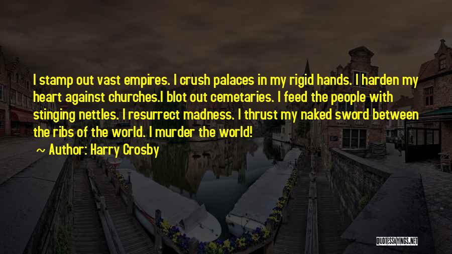 Harry Crosby Quotes: I Stamp Out Vast Empires. I Crush Palaces In My Rigid Hands. I Harden My Heart Against Churches.i Blot Out