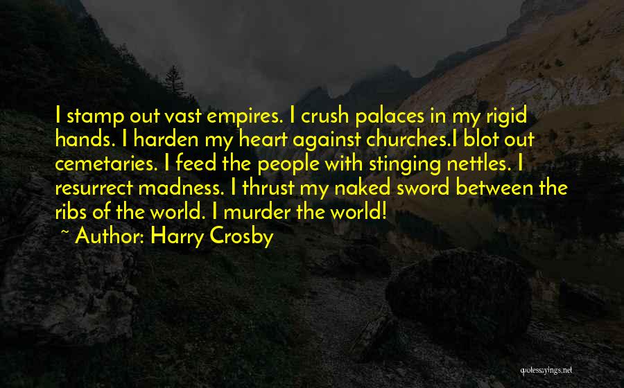 Harry Crosby Quotes: I Stamp Out Vast Empires. I Crush Palaces In My Rigid Hands. I Harden My Heart Against Churches.i Blot Out