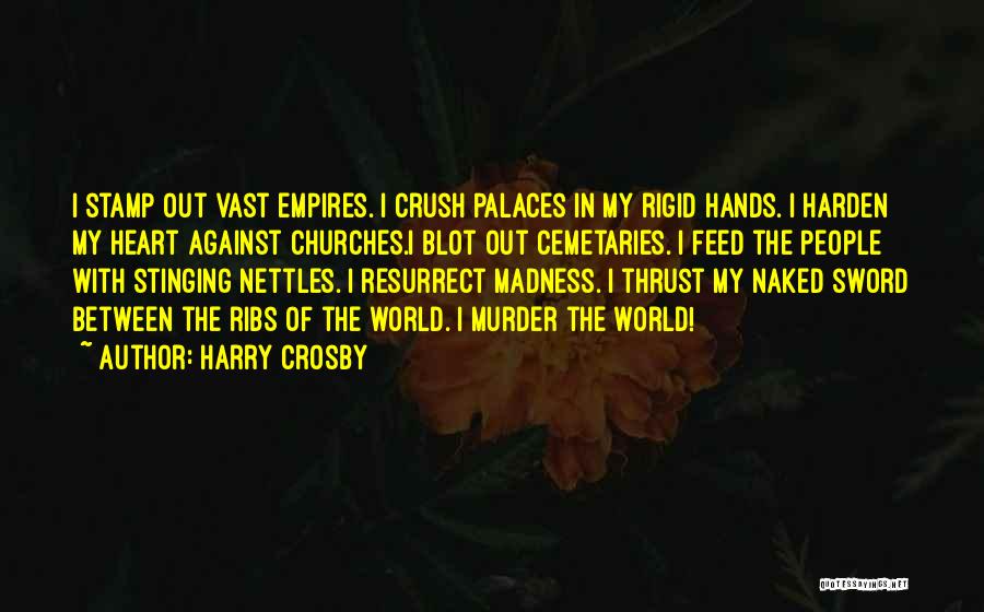 Harry Crosby Quotes: I Stamp Out Vast Empires. I Crush Palaces In My Rigid Hands. I Harden My Heart Against Churches.i Blot Out