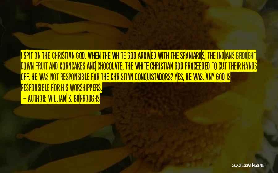 William S. Burroughs Quotes: I Spit On The Christian God. When The White God Arrived With The Spaniards, The Indians Brought Down Fruit And