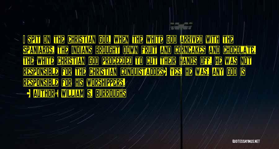 William S. Burroughs Quotes: I Spit On The Christian God. When The White God Arrived With The Spaniards, The Indians Brought Down Fruit And