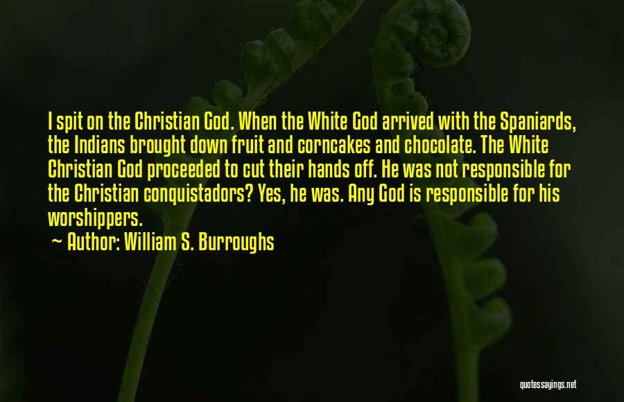 William S. Burroughs Quotes: I Spit On The Christian God. When The White God Arrived With The Spaniards, The Indians Brought Down Fruit And