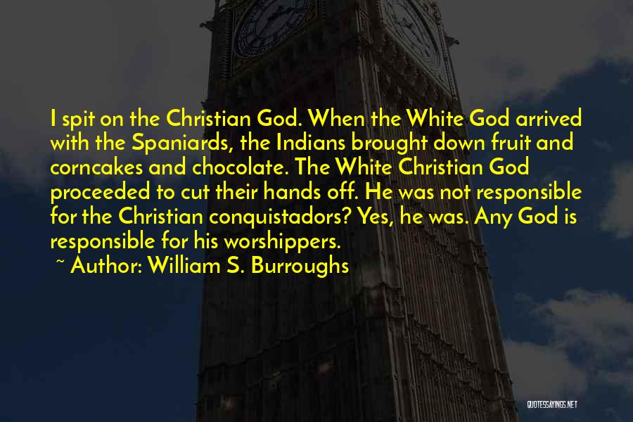 William S. Burroughs Quotes: I Spit On The Christian God. When The White God Arrived With The Spaniards, The Indians Brought Down Fruit And