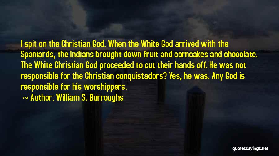 William S. Burroughs Quotes: I Spit On The Christian God. When The White God Arrived With The Spaniards, The Indians Brought Down Fruit And