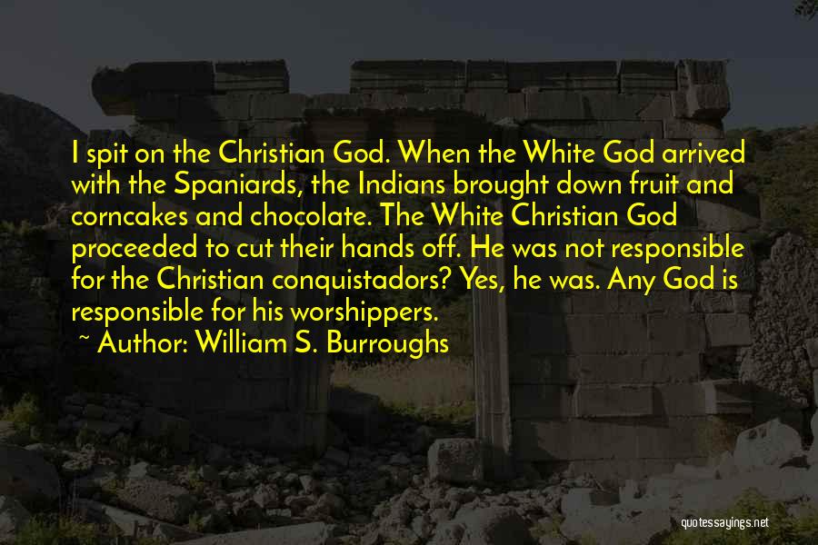William S. Burroughs Quotes: I Spit On The Christian God. When The White God Arrived With The Spaniards, The Indians Brought Down Fruit And