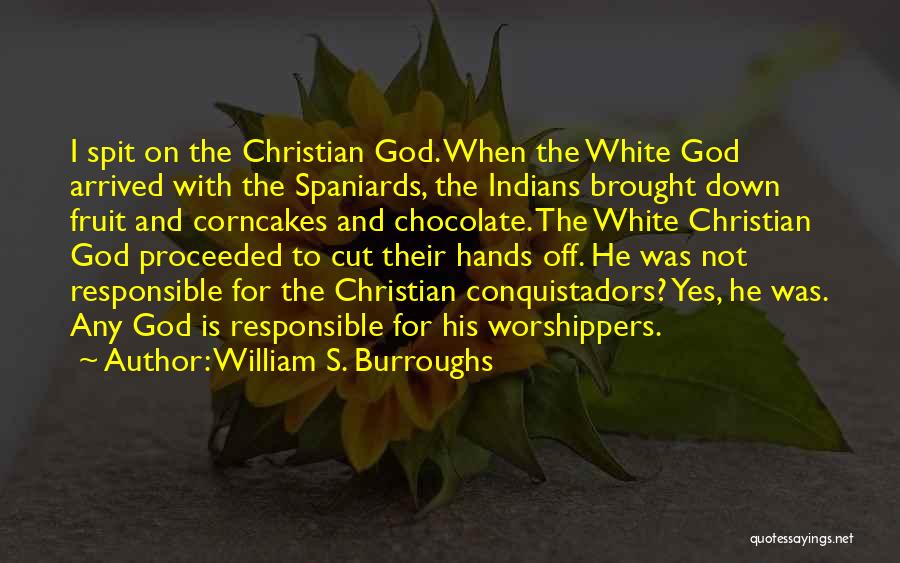 William S. Burroughs Quotes: I Spit On The Christian God. When The White God Arrived With The Spaniards, The Indians Brought Down Fruit And