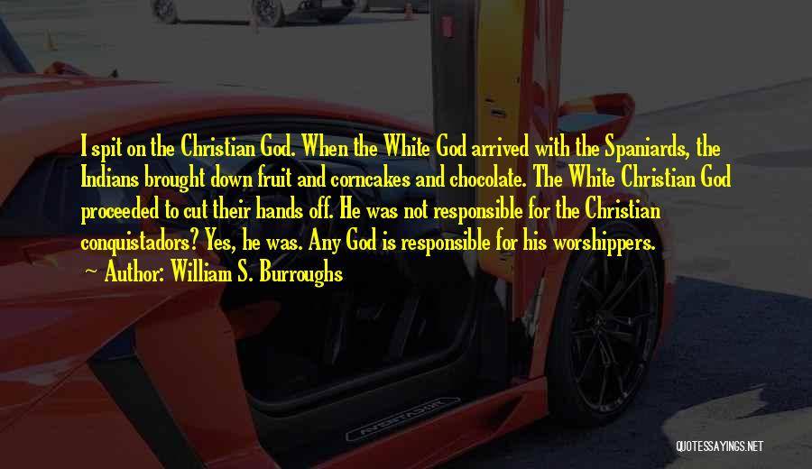 William S. Burroughs Quotes: I Spit On The Christian God. When The White God Arrived With The Spaniards, The Indians Brought Down Fruit And