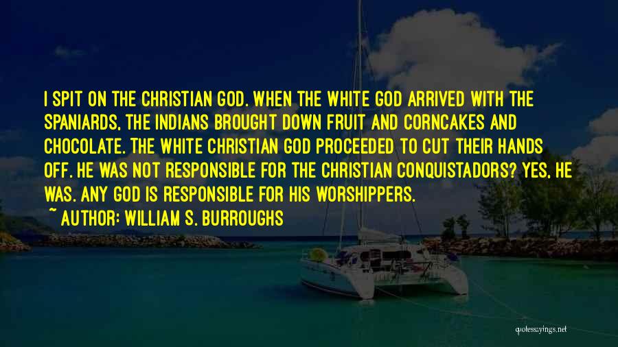 William S. Burroughs Quotes: I Spit On The Christian God. When The White God Arrived With The Spaniards, The Indians Brought Down Fruit And