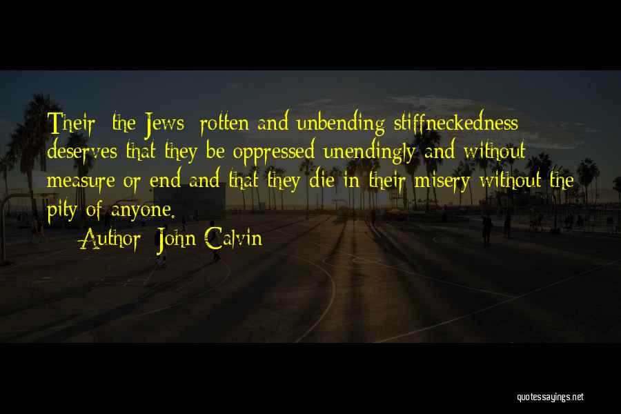 John Calvin Quotes: Their [the Jews] Rotten And Unbending Stiffneckedness Deserves That They Be Oppressed Unendingly And Without Measure Or End And That