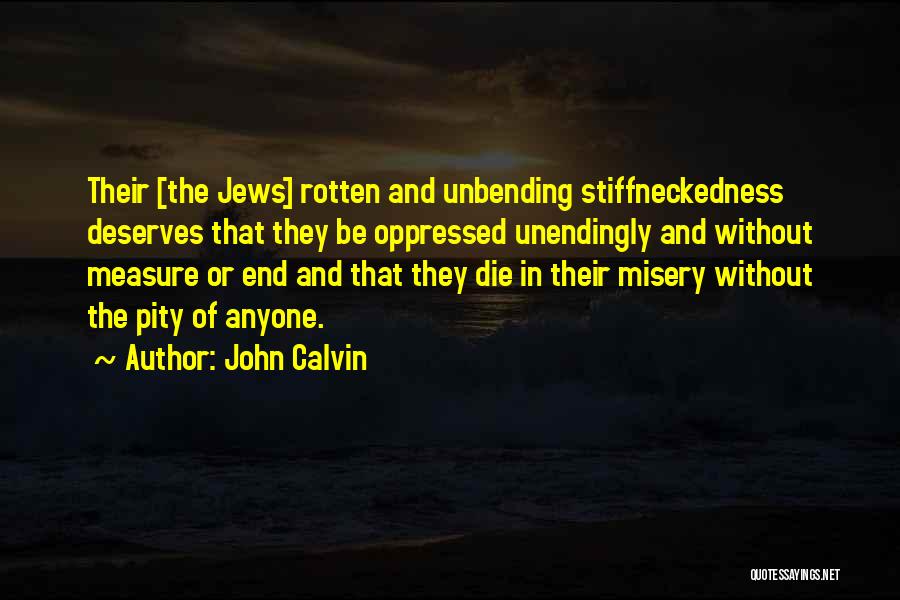 John Calvin Quotes: Their [the Jews] Rotten And Unbending Stiffneckedness Deserves That They Be Oppressed Unendingly And Without Measure Or End And That
