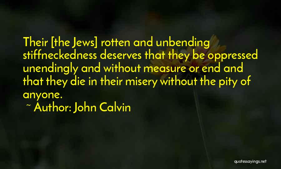John Calvin Quotes: Their [the Jews] Rotten And Unbending Stiffneckedness Deserves That They Be Oppressed Unendingly And Without Measure Or End And That