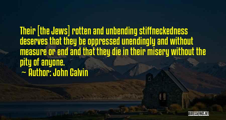 John Calvin Quotes: Their [the Jews] Rotten And Unbending Stiffneckedness Deserves That They Be Oppressed Unendingly And Without Measure Or End And That