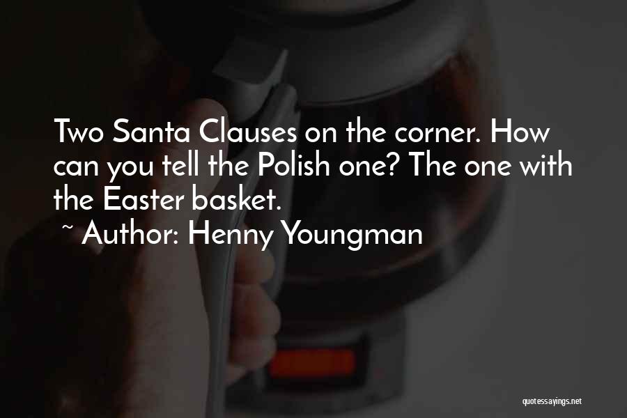 Henny Youngman Quotes: Two Santa Clauses On The Corner. How Can You Tell The Polish One? The One With The Easter Basket.