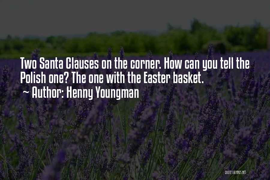 Henny Youngman Quotes: Two Santa Clauses On The Corner. How Can You Tell The Polish One? The One With The Easter Basket.