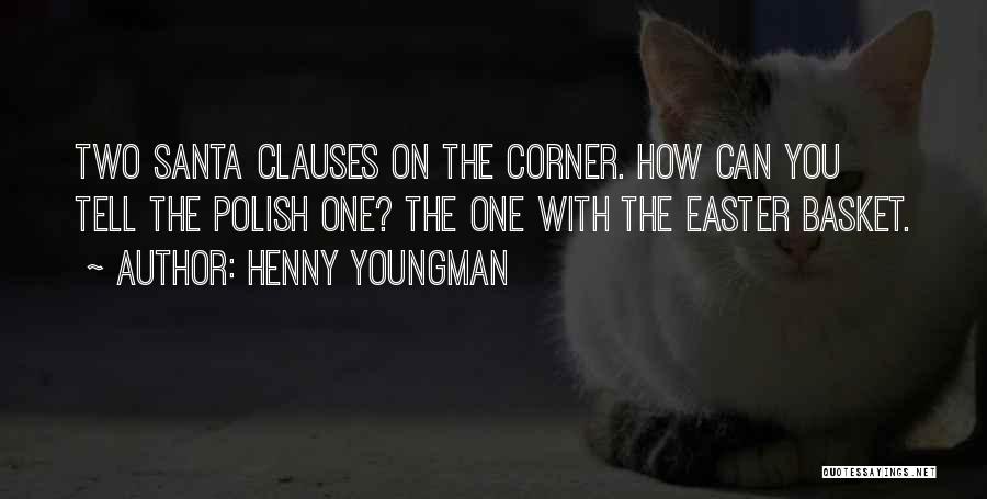 Henny Youngman Quotes: Two Santa Clauses On The Corner. How Can You Tell The Polish One? The One With The Easter Basket.