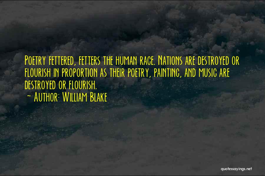 William Blake Quotes: Poetry Fettered, Fetters The Human Race. Nations Are Destroyed Or Flourish In Proportion As Their Poetry, Painting, And Music Are