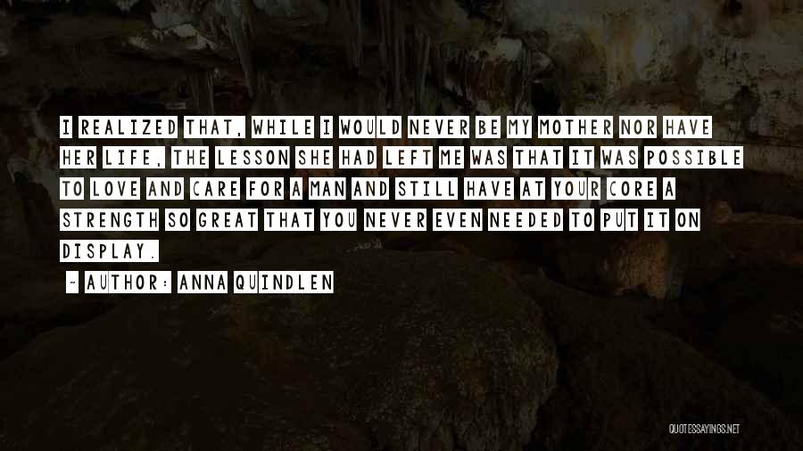 Anna Quindlen Quotes: I Realized That, While I Would Never Be My Mother Nor Have Her Life, The Lesson She Had Left Me