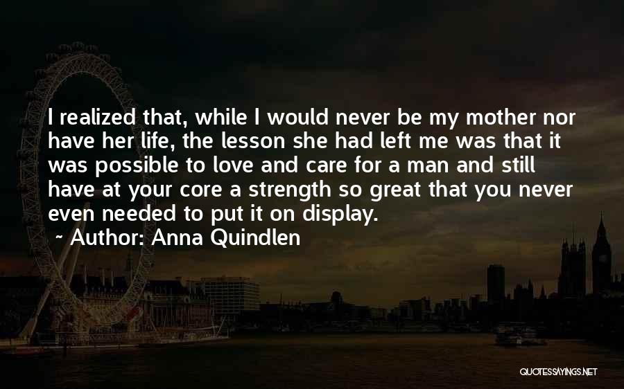 Anna Quindlen Quotes: I Realized That, While I Would Never Be My Mother Nor Have Her Life, The Lesson She Had Left Me