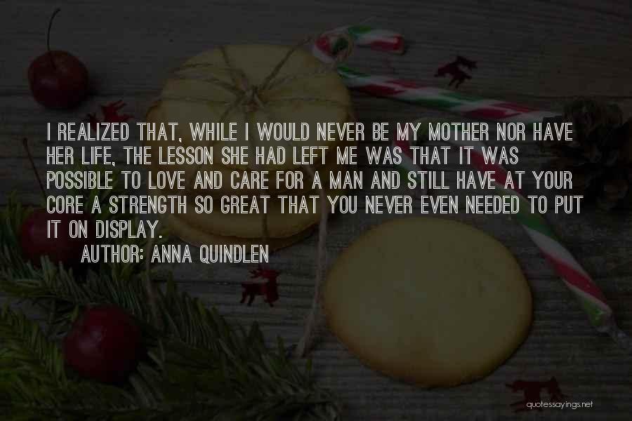 Anna Quindlen Quotes: I Realized That, While I Would Never Be My Mother Nor Have Her Life, The Lesson She Had Left Me