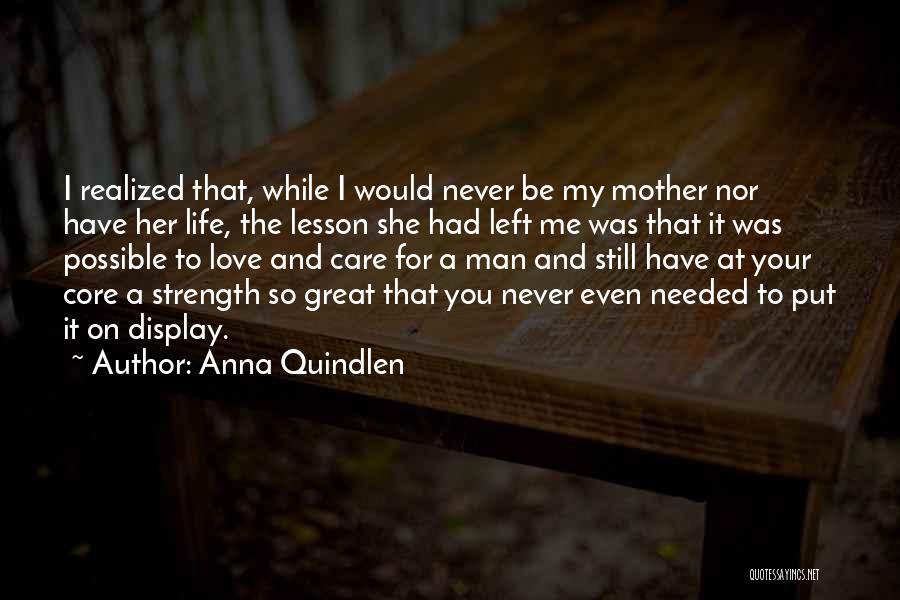 Anna Quindlen Quotes: I Realized That, While I Would Never Be My Mother Nor Have Her Life, The Lesson She Had Left Me