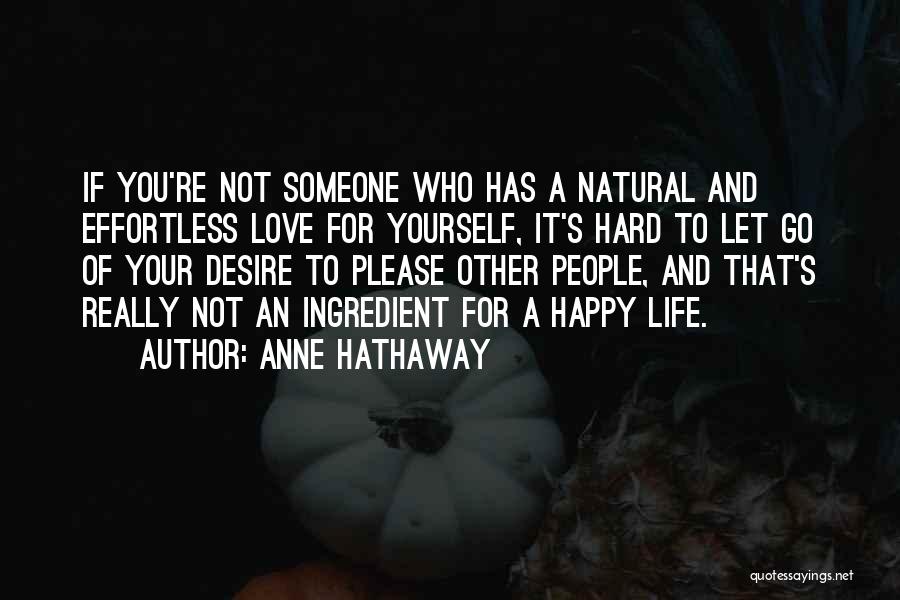Anne Hathaway Quotes: If You're Not Someone Who Has A Natural And Effortless Love For Yourself, It's Hard To Let Go Of Your