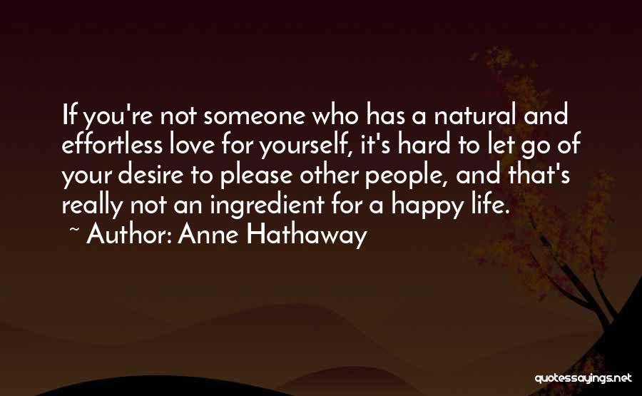 Anne Hathaway Quotes: If You're Not Someone Who Has A Natural And Effortless Love For Yourself, It's Hard To Let Go Of Your