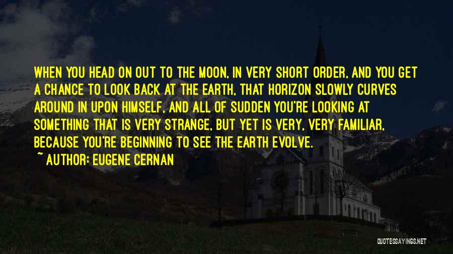 Eugene Cernan Quotes: When You Head On Out To The Moon, In Very Short Order, And You Get A Chance To Look Back