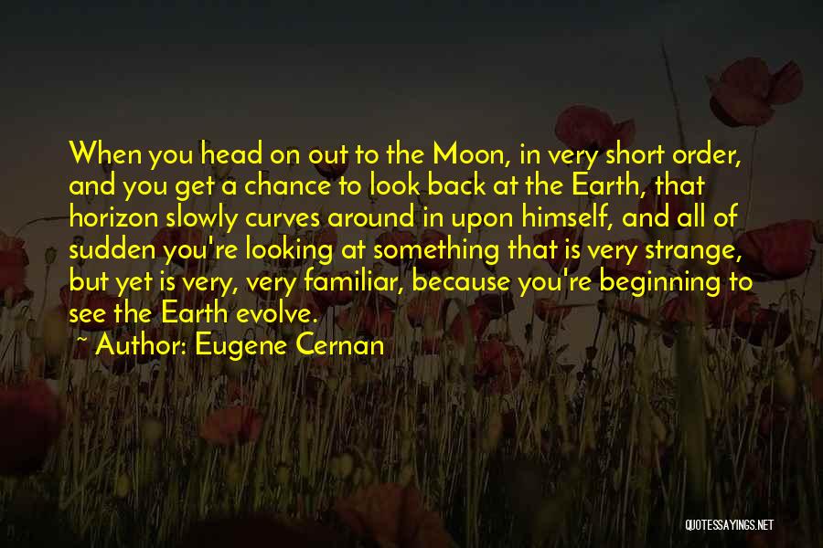 Eugene Cernan Quotes: When You Head On Out To The Moon, In Very Short Order, And You Get A Chance To Look Back