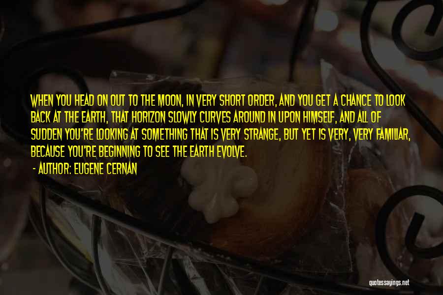 Eugene Cernan Quotes: When You Head On Out To The Moon, In Very Short Order, And You Get A Chance To Look Back