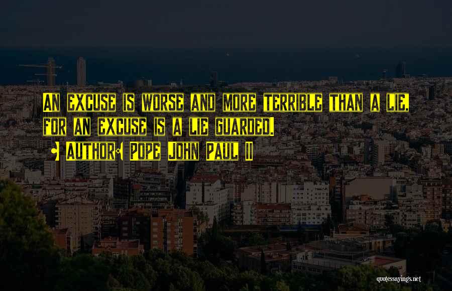 Pope John Paul II Quotes: An Excuse Is Worse And More Terrible Than A Lie, For An Excuse Is A Lie Guarded.
