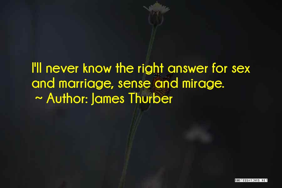 James Thurber Quotes: I'll Never Know The Right Answer For Sex And Marriage, Sense And Mirage.