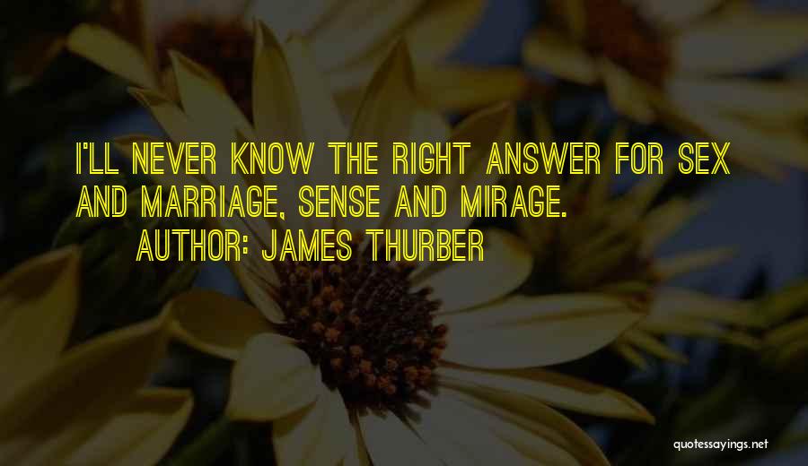 James Thurber Quotes: I'll Never Know The Right Answer For Sex And Marriage, Sense And Mirage.