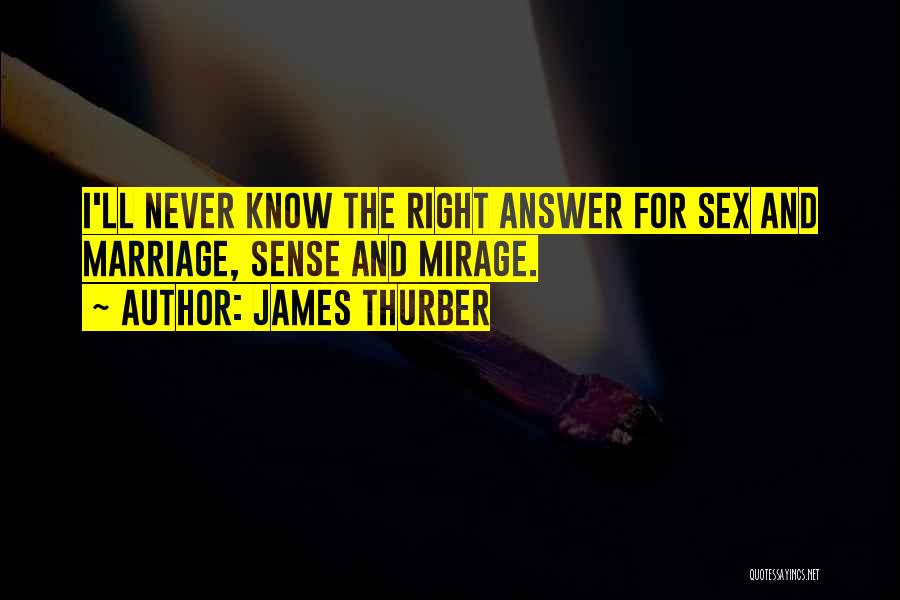 James Thurber Quotes: I'll Never Know The Right Answer For Sex And Marriage, Sense And Mirage.