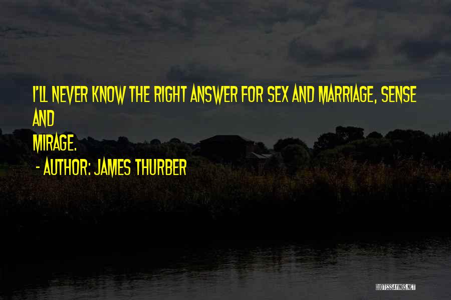 James Thurber Quotes: I'll Never Know The Right Answer For Sex And Marriage, Sense And Mirage.