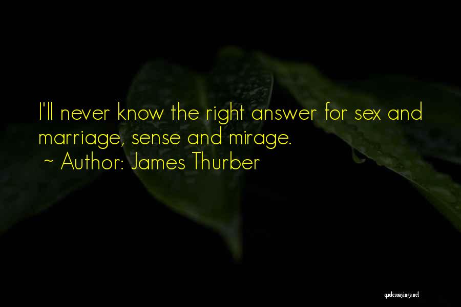 James Thurber Quotes: I'll Never Know The Right Answer For Sex And Marriage, Sense And Mirage.