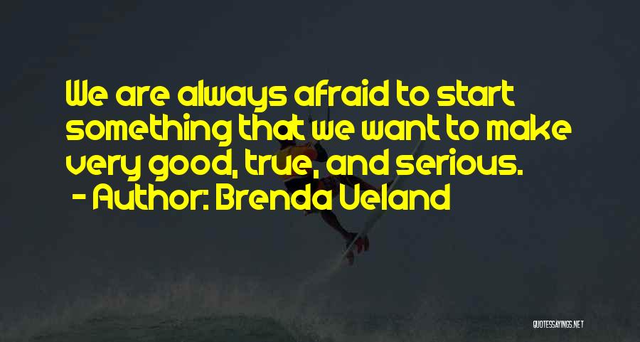Brenda Ueland Quotes: We Are Always Afraid To Start Something That We Want To Make Very Good, True, And Serious.