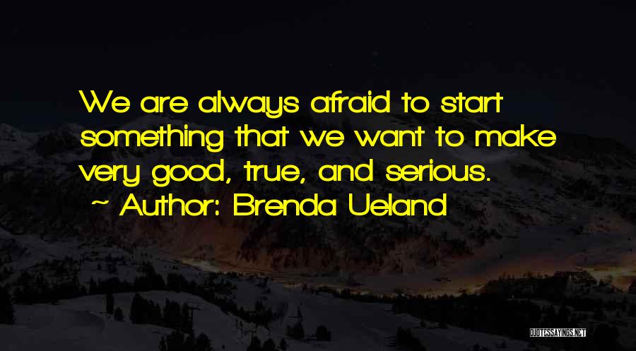 Brenda Ueland Quotes: We Are Always Afraid To Start Something That We Want To Make Very Good, True, And Serious.