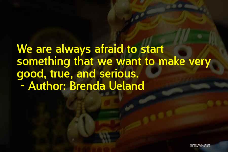 Brenda Ueland Quotes: We Are Always Afraid To Start Something That We Want To Make Very Good, True, And Serious.