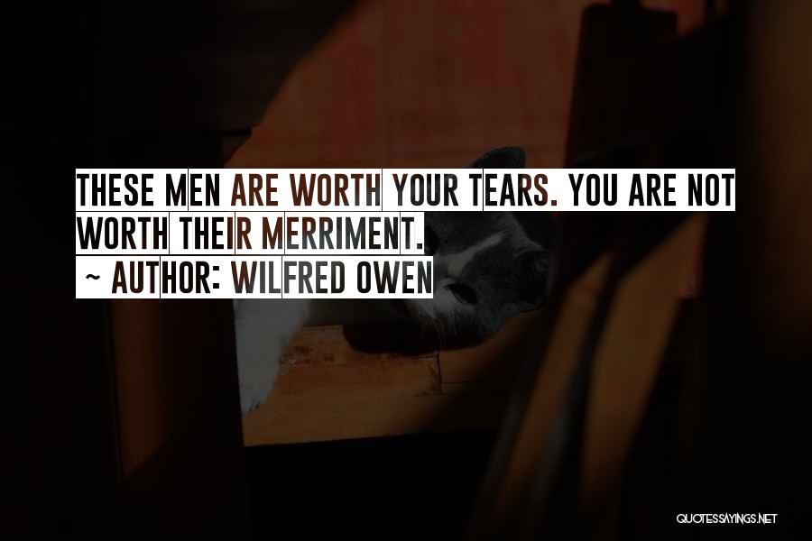 Wilfred Owen Quotes: These Men Are Worth Your Tears. You Are Not Worth Their Merriment.