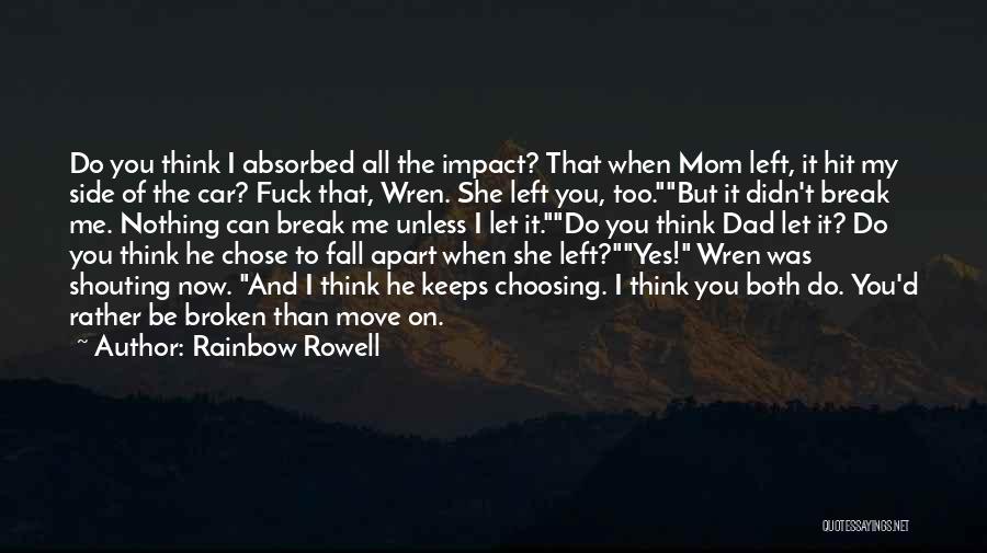 Rainbow Rowell Quotes: Do You Think I Absorbed All The Impact? That When Mom Left, It Hit My Side Of The Car? Fuck