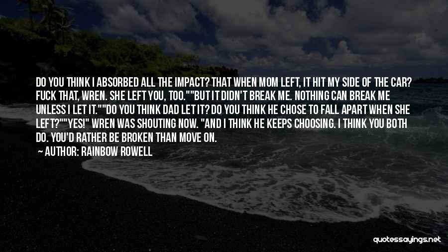 Rainbow Rowell Quotes: Do You Think I Absorbed All The Impact? That When Mom Left, It Hit My Side Of The Car? Fuck