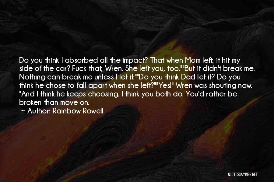 Rainbow Rowell Quotes: Do You Think I Absorbed All The Impact? That When Mom Left, It Hit My Side Of The Car? Fuck
