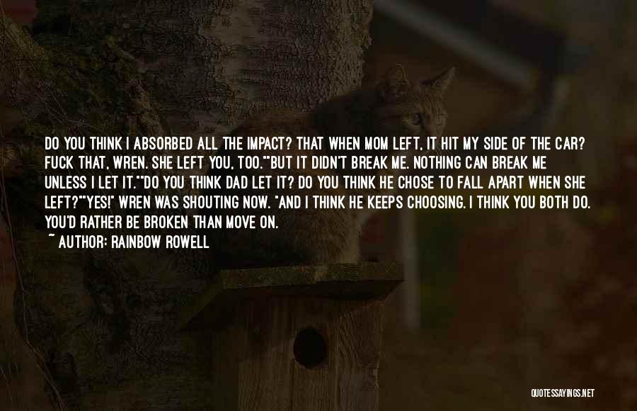 Rainbow Rowell Quotes: Do You Think I Absorbed All The Impact? That When Mom Left, It Hit My Side Of The Car? Fuck